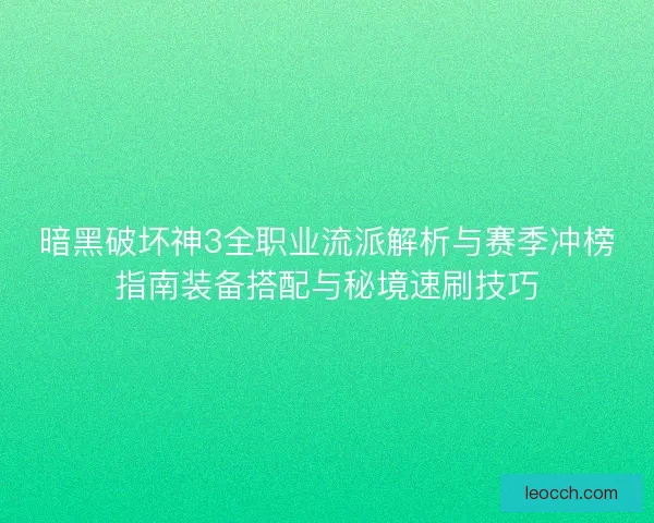 暗黑破坏神3全职业流派解析与赛季冲榜指南装备搭配与秘境速刷技巧