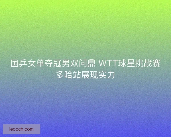 国乒女单夺冠男双问鼎 WTT球星挑战赛多哈站展现实力