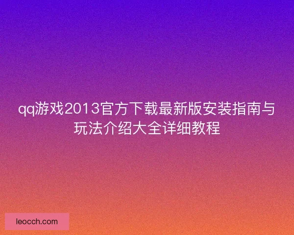 qq游戏2013官方下载最新版安装指南与玩法介绍大全详细教程