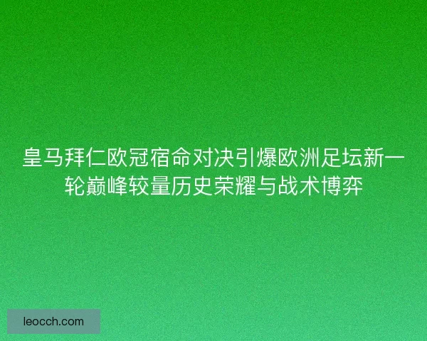 皇马拜仁欧冠宿命对决引爆欧洲足坛新一轮巅峰较量历史荣耀与战术博弈